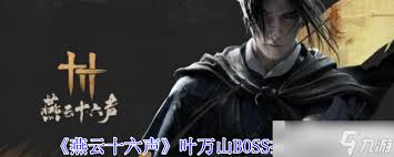 燕云十六声叶万山如何高效逃课攻略与打法详解，助你轻松应对各类挑战