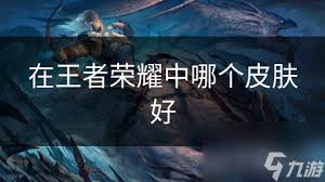 在王者荣耀中如何选择更优秀的英雄皮肤以提升游戏体验和角色魅力
