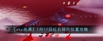 光遇1月17日红石碎片最新位置详细查询与获取攻略