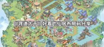 寻道大千精彩仙居布局码推荐盘点，提升游戏体验的最佳选择有哪些