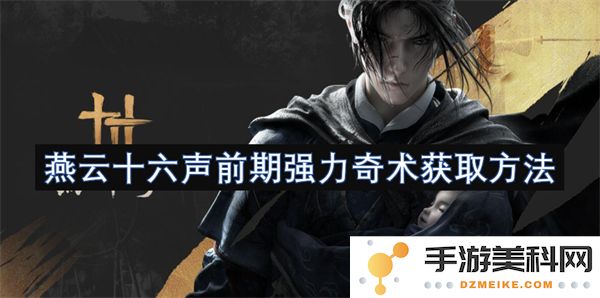燕云十六声前期强力奇术的获取方法及其详尽攻略分享