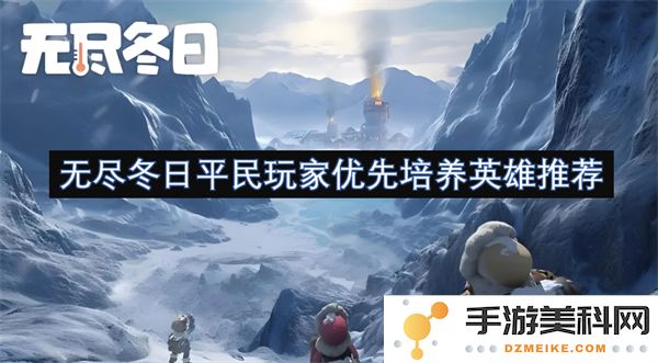 无尽冬日中平民玩家推荐优先培养的英雄选择与技巧分享