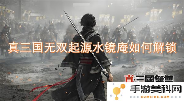 如何在真三国无双起源中成功解锁水镜庵的详细步骤与技巧