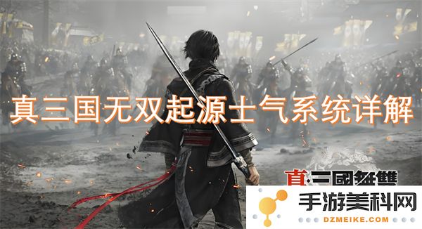 深入探讨真三国无双起源中的士气系统及其对游戏战略的影响