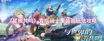 星痕共鸣青岚骑士重装流玩法详细解析与技巧分享