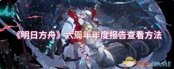 如何查找明日方舟六周年年度报告的具体信息和获取途径