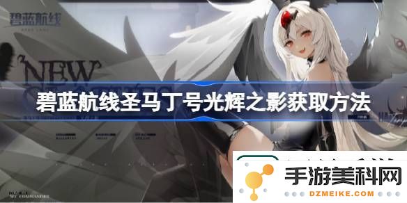 碧蓝航线如何获取圣马丁号光辉之影的详细攻略-碧蓝航线圣马丁号光辉之影获得方法介绍