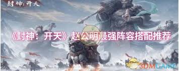 如何正确搭配阵容，以发挥封神开天赵公明的最大战力与潜力