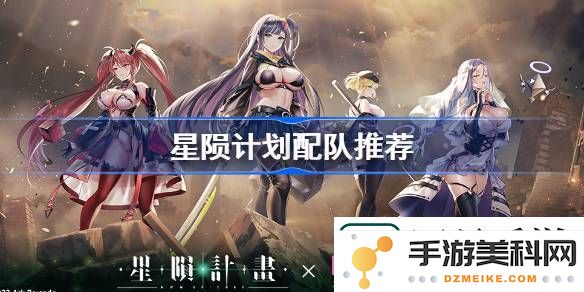 星陨计划配队技巧分享-如何高效组建星陨计划的最佳队伍方案