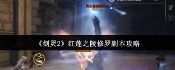 剑灵2红莲之陵修罗副本详解与攻略技巧分享，让你轻松通关